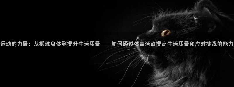 尊龙官方正版app集团简介:运动的力量:从锻炼身体到提升生活