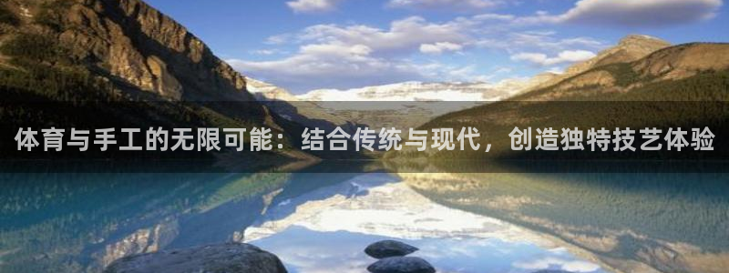 尊龙官网下载招商电话号码查询:体育与手工的无限可能:结合传统