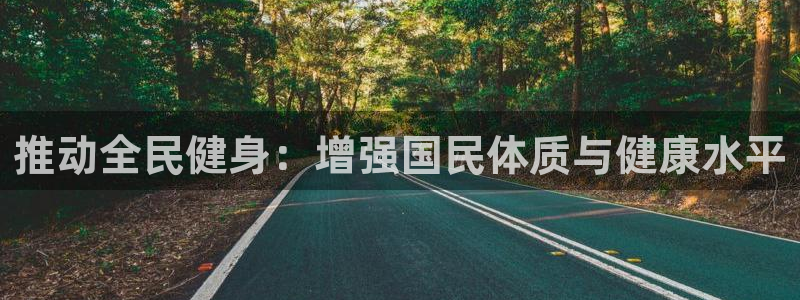 尊龙官方正版app开户:推动全民健身:增强国民体质与健康水平